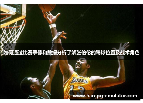 如何通过比赛录像和数据分析了解张伯伦的踢球位置及战术角色