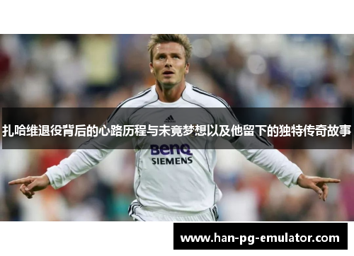 扎哈维退役背后的心路历程与未竟梦想以及他留下的独特传奇故事