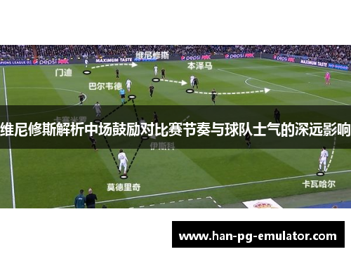 维尼修斯解析中场鼓励对比赛节奏与球队士气的深远影响