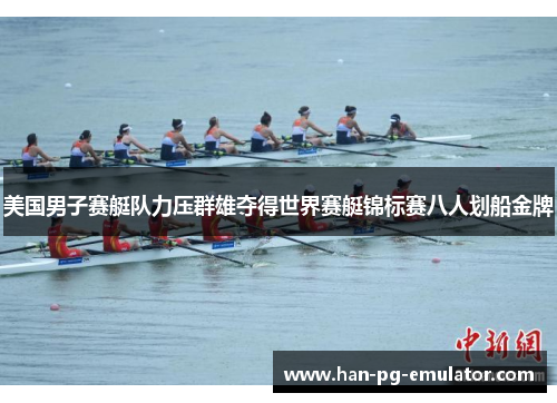 美国男子赛艇队力压群雄夺得世界赛艇锦标赛八人划船金牌
