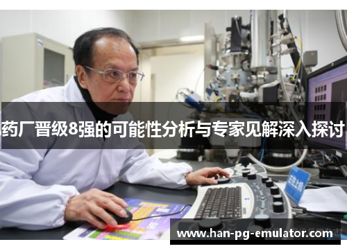 药厂晋级8强的可能性分析与专家见解深入探讨