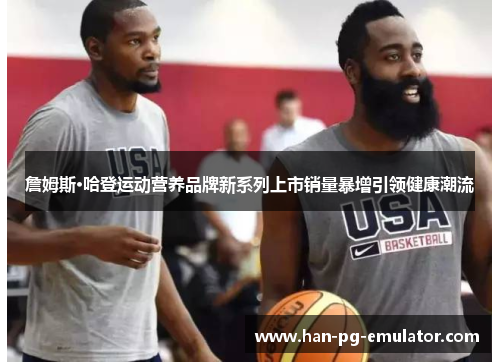 詹姆斯·哈登运动营养品牌新系列上市销量暴增引领健康潮流