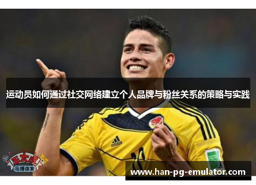 运动员如何通过社交网络建立个人品牌与粉丝关系的策略与实践