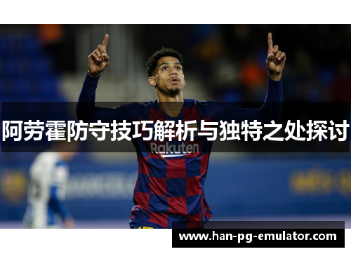 阿劳霍防守技巧解析与独特之处探讨 阿劳霍防守技巧解析与独特之处探讨