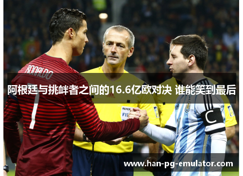 阿根廷与挑衅者之间的16.6亿欧对决 谁能笑到最后 阿根廷与挑衅者之间的16.6亿欧对决 谁能笑到最后