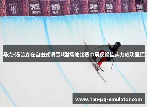 马克·汤普森在自由式滑雪U型场地比赛中展现绝佳实力成功登顶 马克·汤普森在自由式滑雪U型场地比赛中展现绝佳实力成功登顶