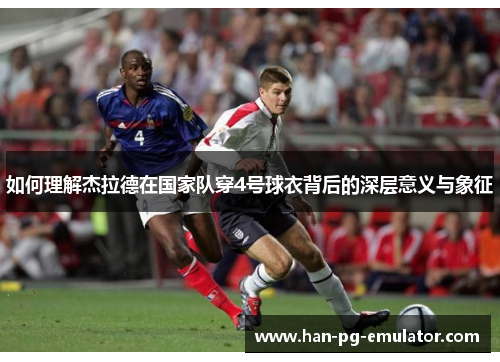 如何理解杰拉德在国家队穿4号球衣背后的深层意义与象征