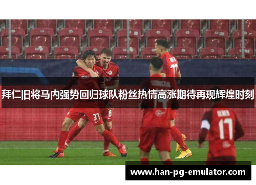 拜仁旧将马内强势回归球队粉丝热情高涨期待再现辉煌时刻 拜仁旧将马内强势回归球队粉丝热情高涨期待再现辉煌时刻
