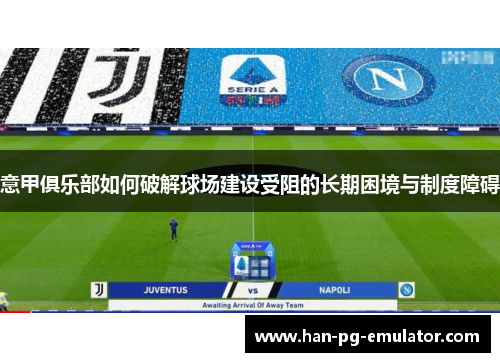 意甲俱乐部如何破解球场建设受阻的长期困境与制度障碍 意甲俱乐部如何破解球场建设受阻的长期困境与制度障碍