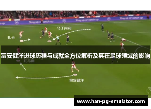 富安健洋进球历程与成就全方位解析及其在足球领域的影响 富安健洋进球历程与成就全方位解析及其在足球领域的影响