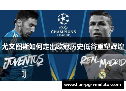 尤文图斯如何走出欧冠历史低谷重塑辉煌 尤文图斯如何走出欧冠历史低谷重塑辉煌