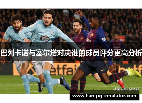 巴列卡诺与塞尔塔对决谁的球员评分更高分析 巴列卡诺与塞尔塔对决谁的球员评分更高分析