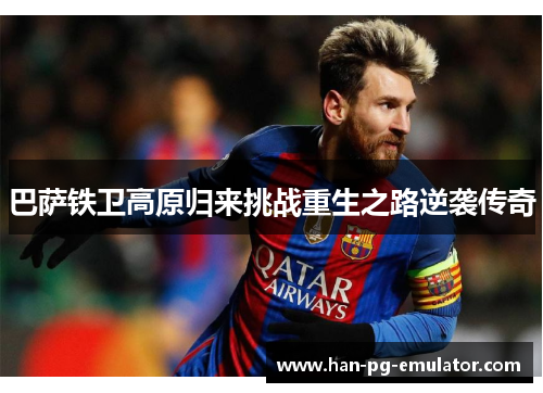巴萨铁卫高原归来挑战重生之路逆袭传奇