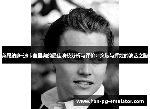 莱昂纳多·迪卡普里奥的最佳演技分析与评价:突破与辉煌的演艺之路 莱昂纳多·迪卡普里奥的最佳演技分析与评价:突破与辉煌的演艺之路