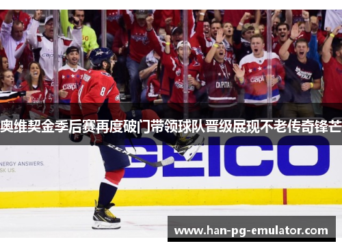 奥维契金季后赛再度破门带领球队晋级展现不老传奇锋芒 奥维契金季后赛再度破门带领球队晋级展现不老传奇锋芒