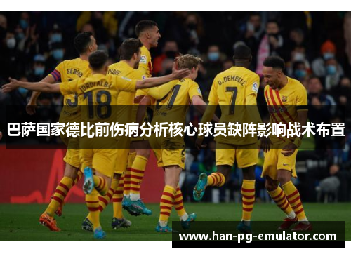 巴萨国家德比前伤病分析核心球员缺阵影响战术布置