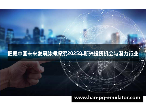 把握中国未来发展脉搏探索2025年新兴投资机会与潜力行业