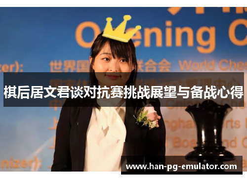 棋后居文君谈对抗赛挑战展望与备战心得 棋后居文君谈对抗赛挑战展望与备战心得