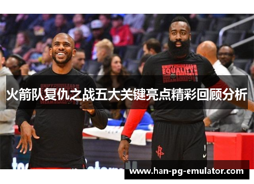 火箭队复仇之战五大关键亮点精彩回顾分析