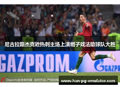 尼古拉斯杰克逊热刺主场上演帽子戏法助球队大胜 尼古拉斯杰克逊热刺主场上演帽子戏法助球队大胜