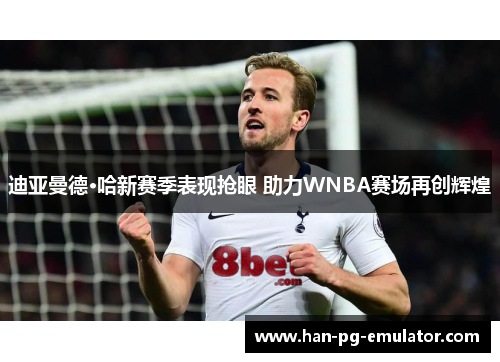 迪亚曼德·哈新赛季表现抢眼 助力WNBA赛场再创辉煌