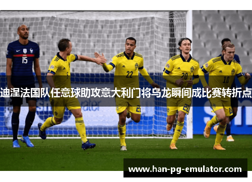 迪涅法国队任意球助攻意大利门将乌龙瞬间成比赛转折点
