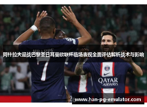 阿什拉夫迎战巴黎圣日耳曼欧联杯临场表现全面评估解析战术与影响