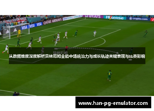从数据维度深度解析贝林厄姆全能中场统治力与成长轨迹关键表现与比赛影响