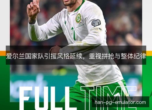 爱尔兰国家队引援风格延续,重视拼抢与整体纪律 爱尔兰国家队引援风格延续,重视拼抢与整体纪律