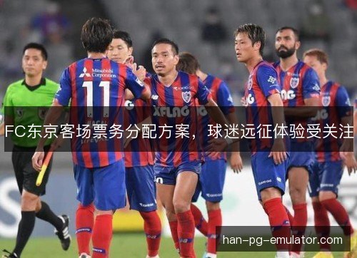 FC东京客场票务分配方案，球迷远征体验受关注